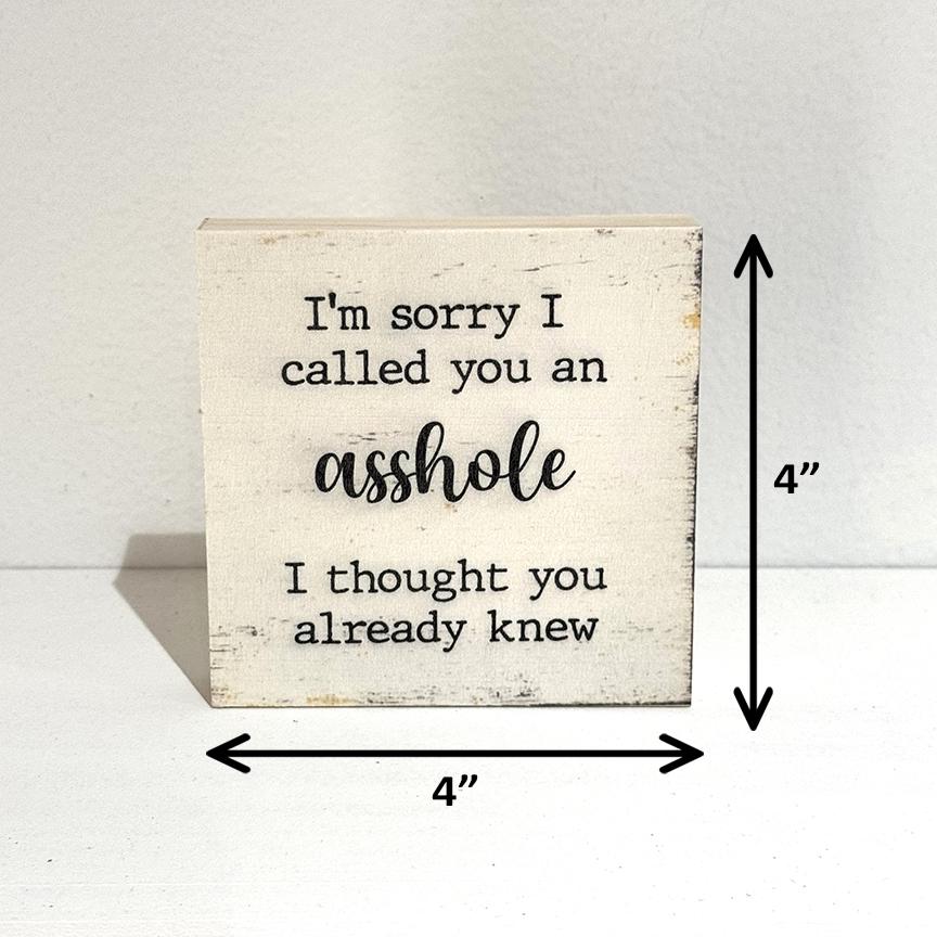 I'm sorry I called you an asshole I thought you already knew, 4" wood sign, Funny Sign, Sarcastic Sign, Friend Gift, Humorous Sign, Gag Gift