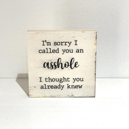 I'm sorry I called you an asshole I thought you already knew, 4" wood sign, Funny Sign, Sarcastic Sign, Friend Gift, Humorous Sign, Gag Gift